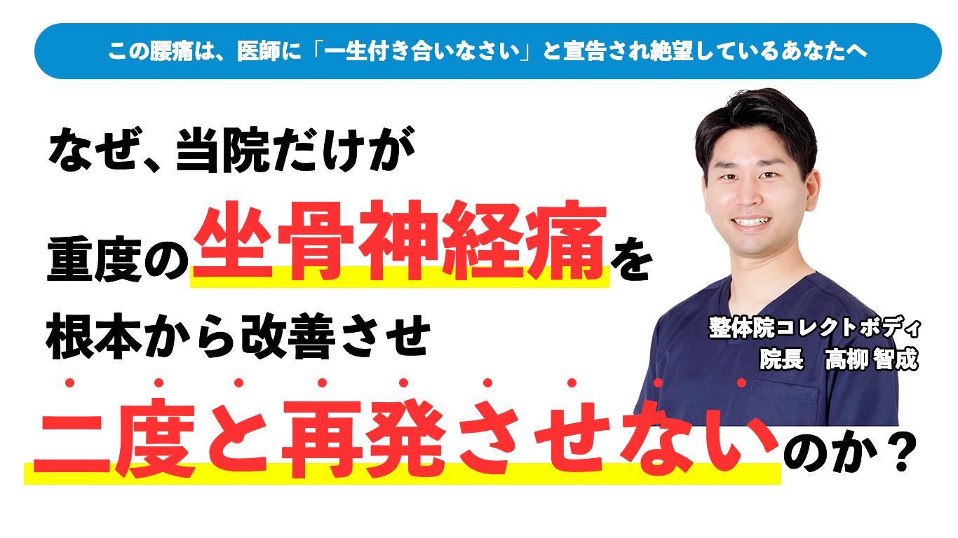 この腰痛は、医師に「⼀⽣付き合いなさい」と宣告され絶望しているあなたへ なぜ、当院だけが重度の坐骨神経痛を根本から改善させ二度と再発させないのか？整体院コレクトボディ 院長：高柳 智成