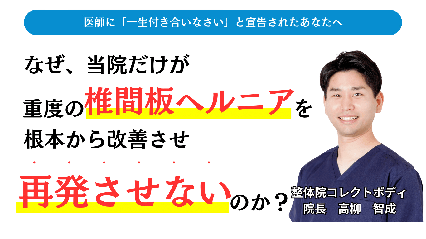 医師に「一生付き合いなさい」と宣告されたあなたへ  なぜ、当院だけが重度の椎間板ヘルニアを根本から改善させ再発させないのか？整体院コレクトボディ 院長：高柳 智成