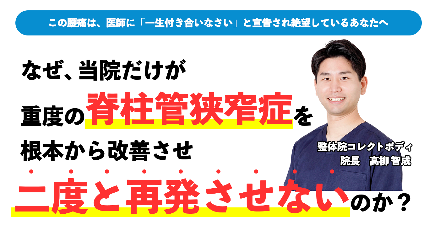 この腰痛は、医師に「⼀⽣付き合いなさい」と宣告され絶望しているあなたへ なぜ、当院だけが重度の脊柱管狭窄症を根本から改善させ二度と再発させないのか？整体院コレクトボディ 院長：高柳 智成